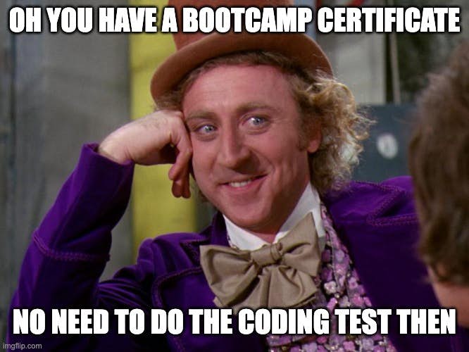condescending wonka meme with text - oh you have a bootcamp certificate no need to do the coding test then